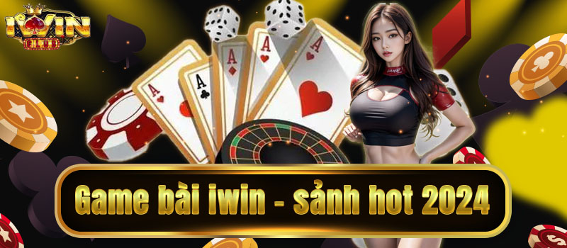 Sảnh game bài iwin hot nhất năm 2024 trên thị trường game bài việt nam